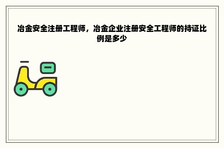 冶金安全注册工程师，冶金企业注册安全工程师的持证比例是多少