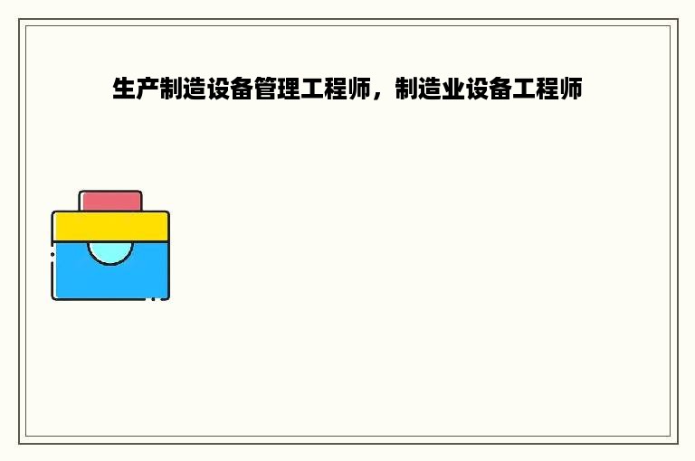 生产制造设备管理工程师，制造业设备工程师