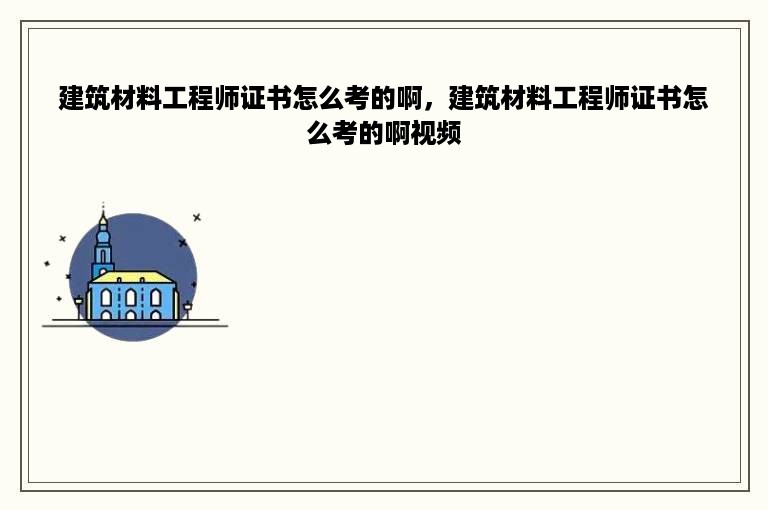 建筑材料工程师证书怎么考的啊，建筑材料工程师证书怎么考的啊视频