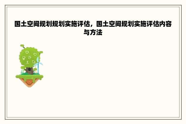 国土空间规划规划实施评估，国土空间规划实施评估内容与方法