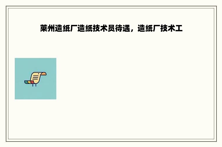 莱州造纸厂造纸技术员待遇，造纸厂技术工