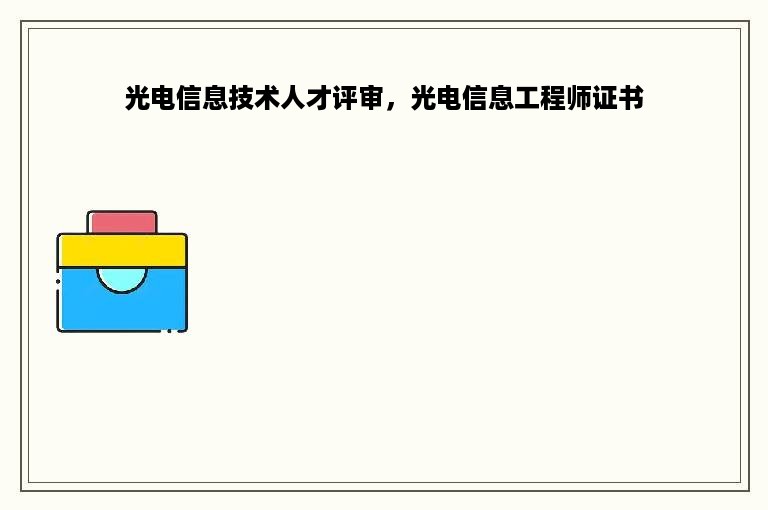 光电信息技术人才评审，光电信息工程师证书