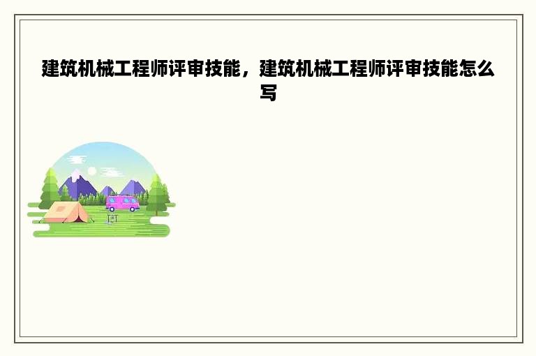 建筑机械工程师评审技能，建筑机械工程师评审技能怎么写