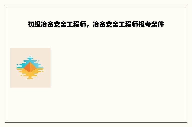 初级冶金安全工程师，冶金安全工程师报考条件