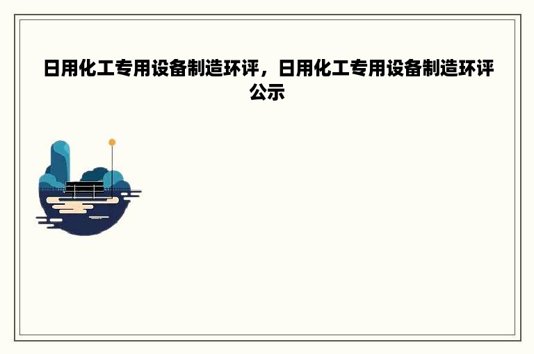 日用化工专用设备制造环评，日用化工专用设备制造环评公示