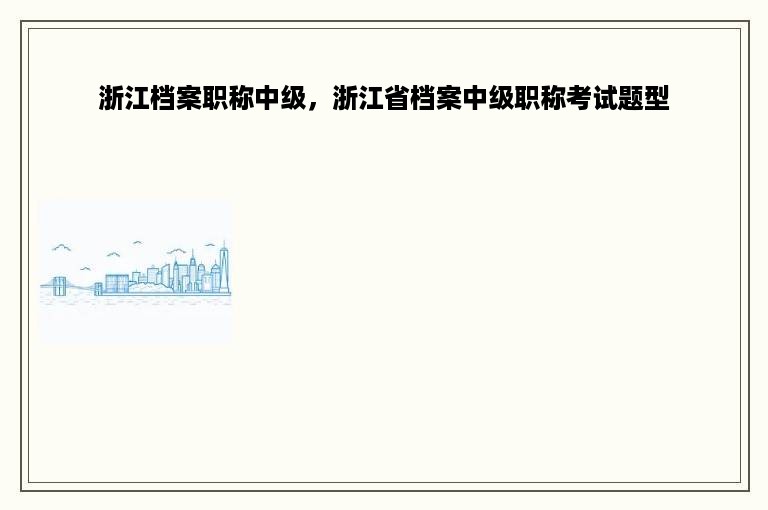 浙江档案职称中级，浙江省档案中级职称考试题型