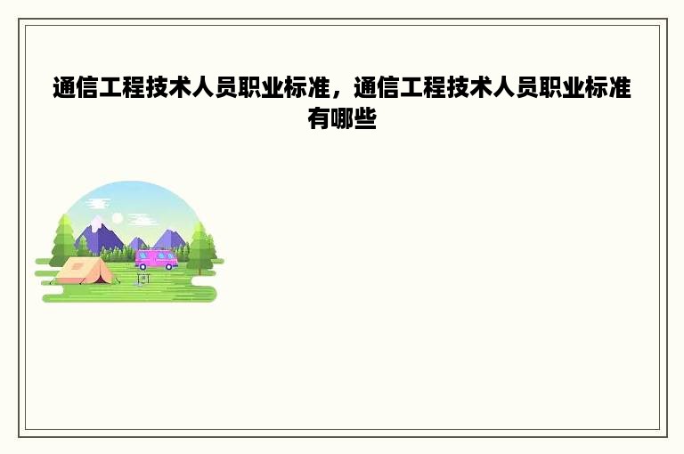 通信工程技术人员职业标准，通信工程技术人员职业标准有哪些