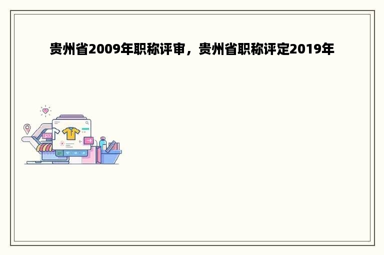 贵州省2009年职称评审，贵州省职称评定2019年