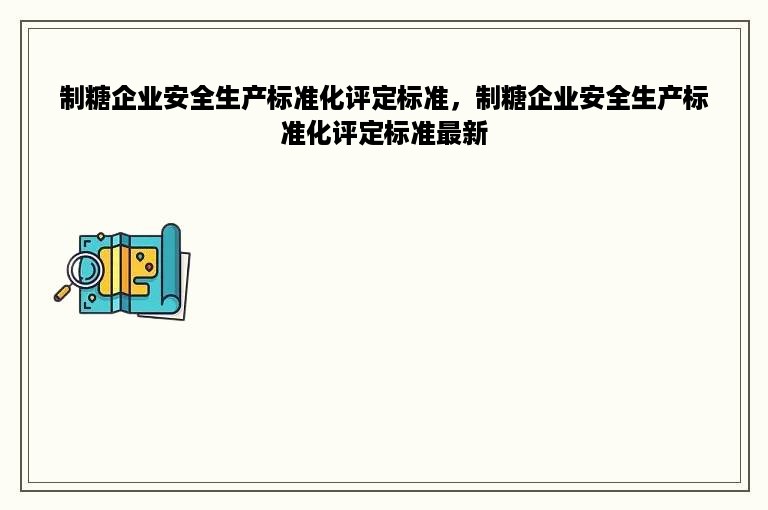 制糖企业安全生产标准化评定标准，制糖企业安全生产标准化评定标准最新