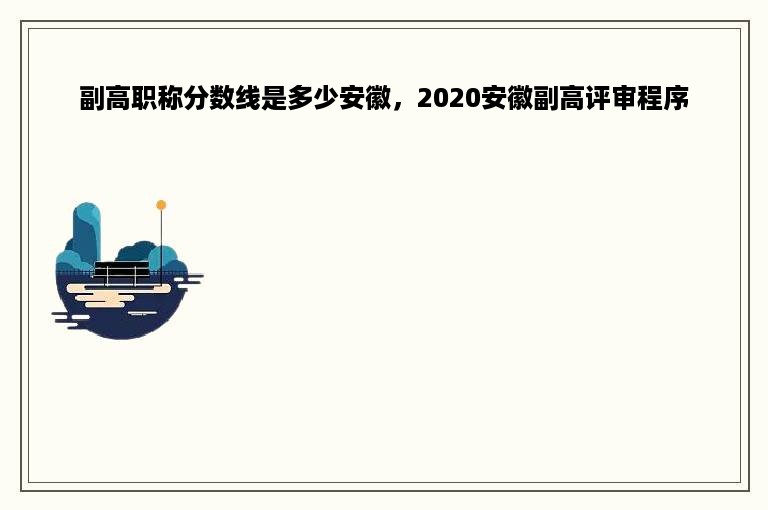 副高职称分数线是多少安徽，2020安徽副高评审程序