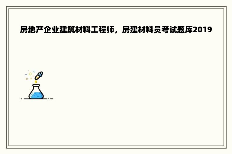 房地产企业建筑材料工程师，房建材料员考试题库2019