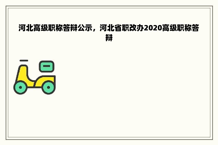 河北高级职称答辩公示，河北省职改办2020高级职称答辩