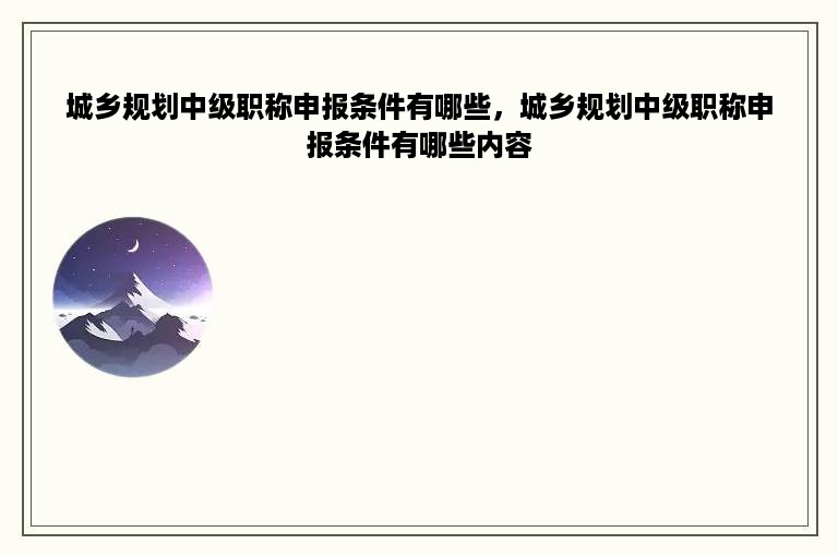 城乡规划中级职称申报条件有哪些，城乡规划中级职称申报条件有哪些内容