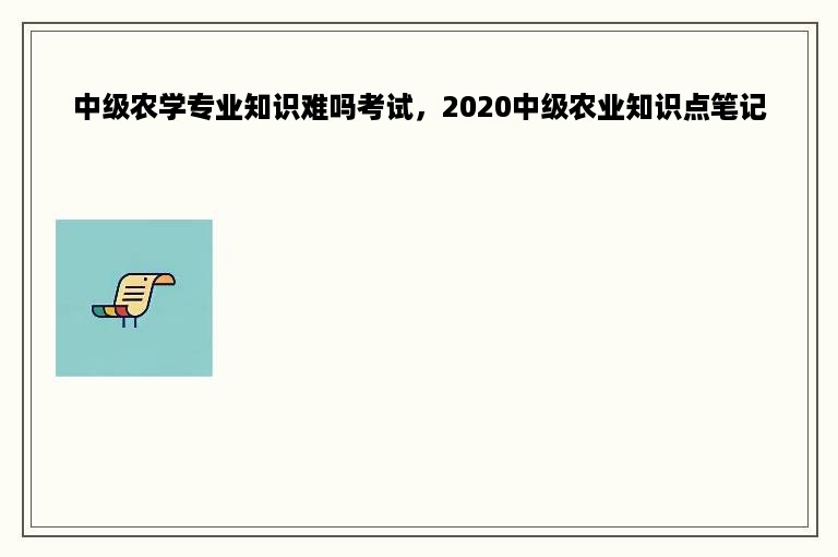 中级农学专业知识难吗考试，2020中级农业知识点笔记