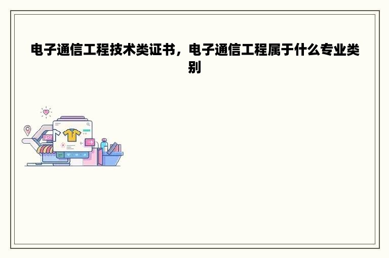 电子通信工程技术类证书，电子通信工程属于什么专业类别