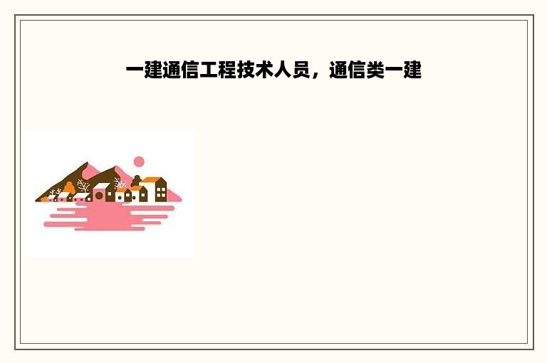 一建通信工程技术人员，通信类一建