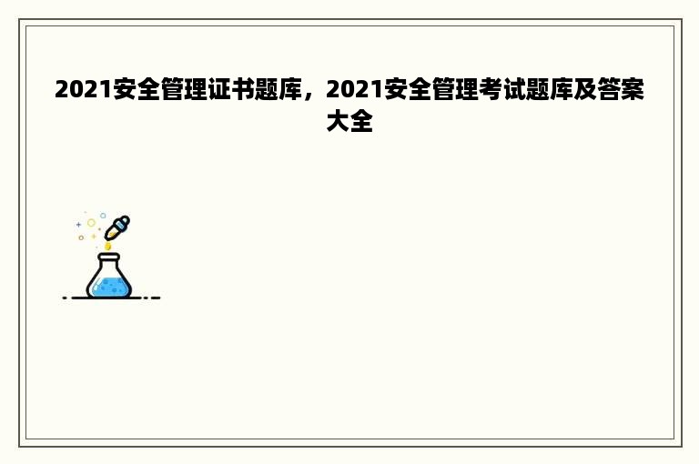 2021安全管理证书题库，2021安全管理考试题库及答案大全