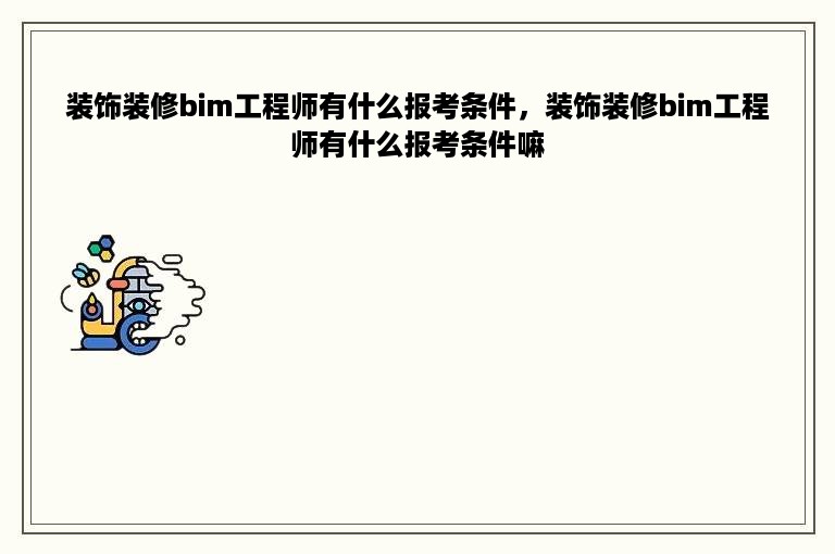 装饰装修bim工程师有什么报考条件，装饰装修bim工程师有什么报考条件嘛