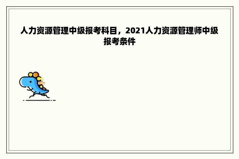 人力资源管理中级报考科目，2021人力资源管理师中级报考条件