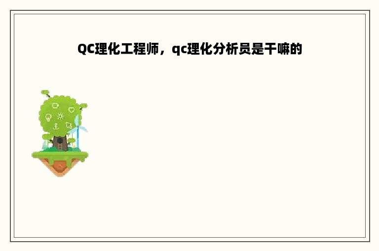 QC理化工程师，qc理化分析员是干嘛的