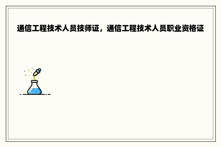 通信工程技术人员技师证，通信工程技术人员职业资格证