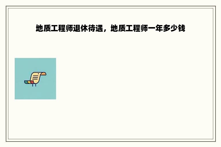 地质工程师退休待遇，地质工程师一年多少钱