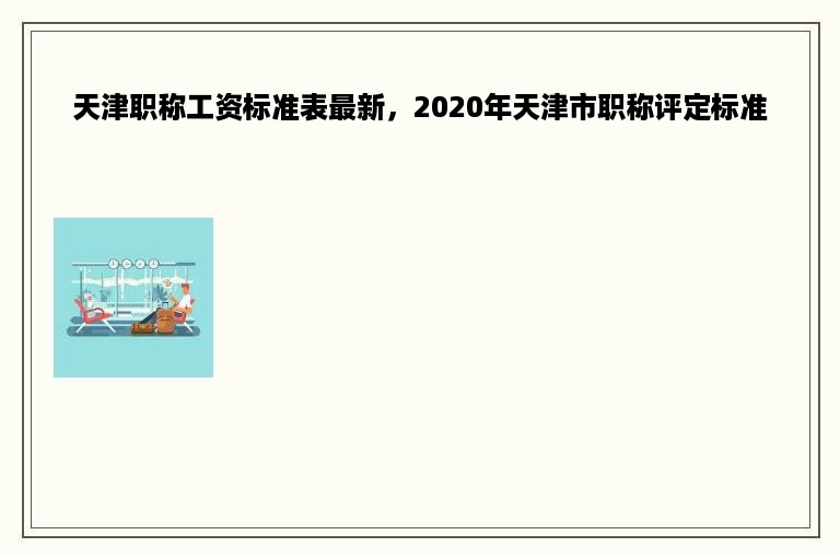 天津职称工资标准表最新，2020年天津市职称评定标准