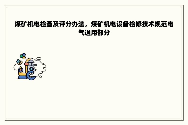 煤矿机电检查及评分办法，煤矿机电设备检修技术规范电气通用部分