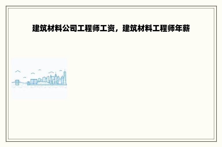 建筑材料公司工程师工资，建筑材料工程师年薪