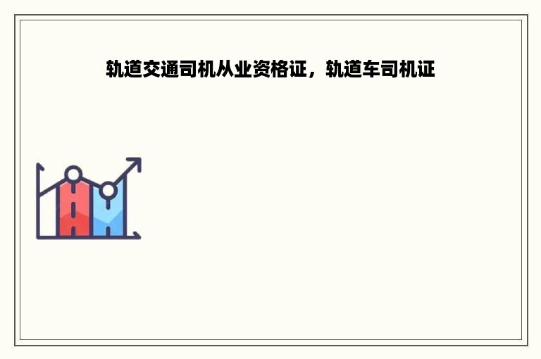 轨道交通司机从业资格证，轨道车司机证