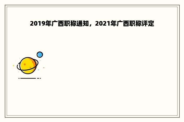 2019年广西职称通知，2021年广西职称评定