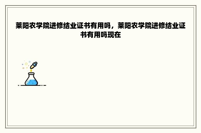 莱阳农学院进修结业证书有用吗，莱阳农学院进修结业证书有用吗现在