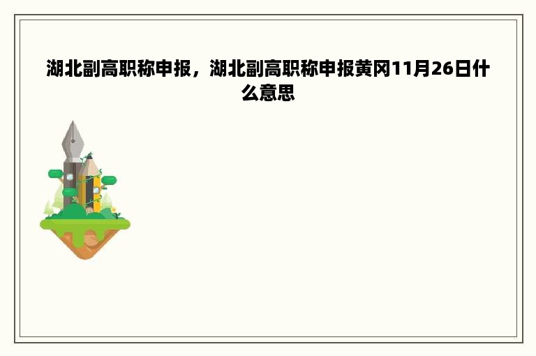 湖北副高职称申报，湖北副高职称申报黄冈11月26日什么意思