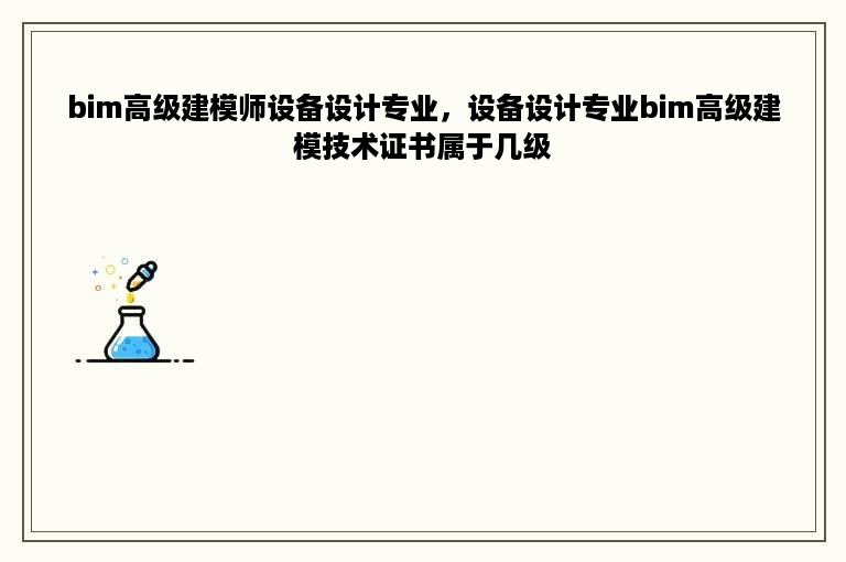 bim高级建模师设备设计专业，设备设计专业bim高级建模技术证书属于几级