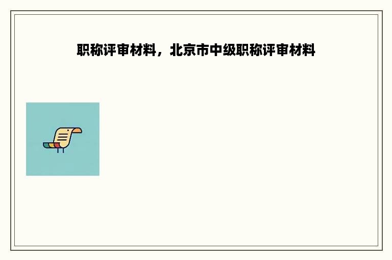 职称评审材料，北京市中级职称评审材料