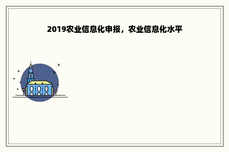 2019农业信息化申报，农业信息化水平