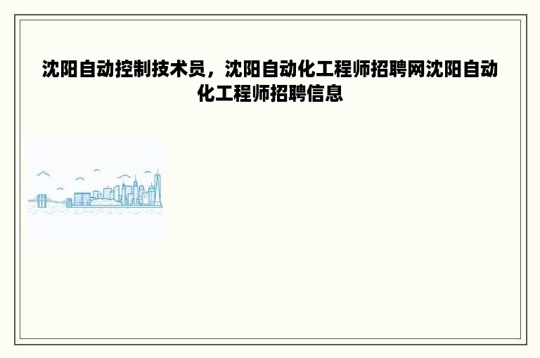 沈阳自动控制技术员，沈阳自动化工程师招聘网沈阳自动化工程师招聘信息