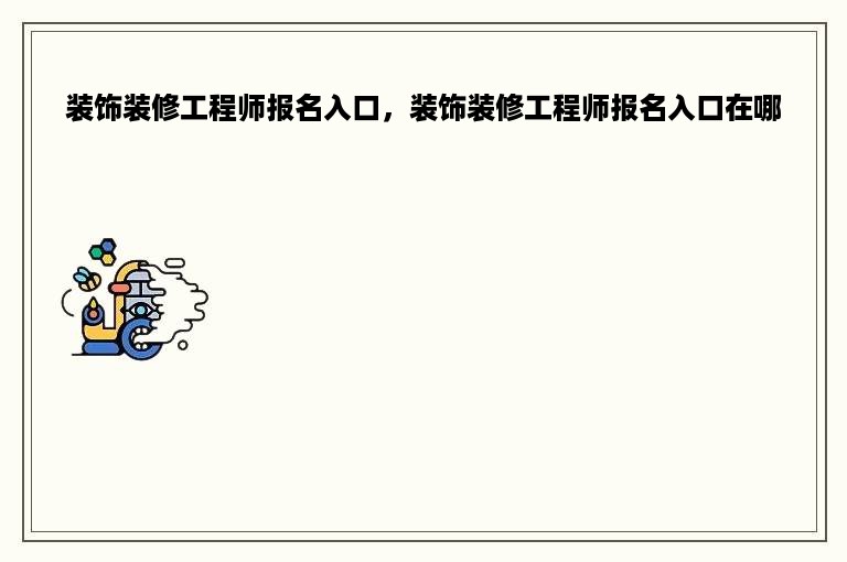 装饰装修工程师报名入口，装饰装修工程师报名入口在哪