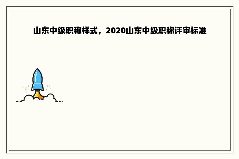 山东中级职称样式，2020山东中级职称评审标准