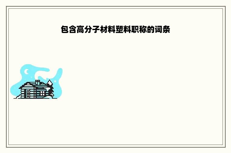 包含高分子材料塑料职称的词条