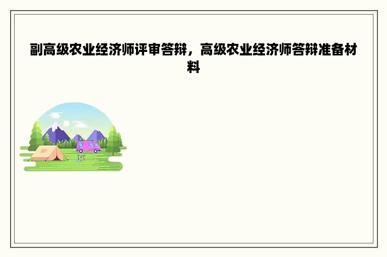 副高级农业经济师评审答辩，高级农业经济师答辩准备材料