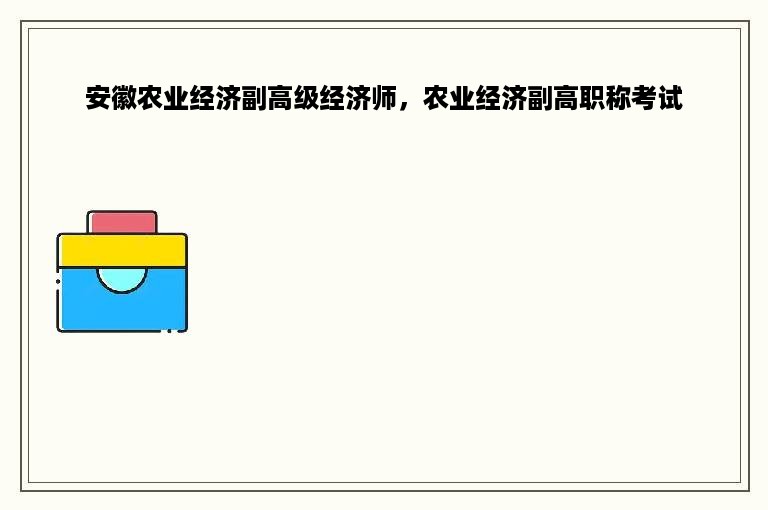 安徽农业经济副高级经济师，农业经济副高职称考试