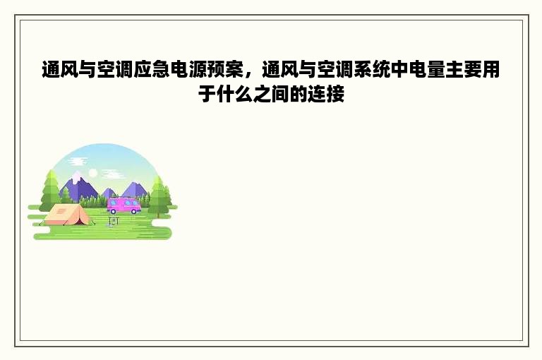 通风与空调应急电源预案，通风与空调系统中电量主要用于什么之间的连接