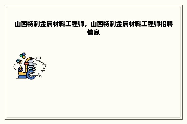 山西特制金属材料工程师，山西特制金属材料工程师招聘信息