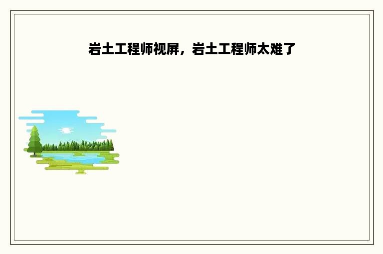 岩土工程师视屏，岩土工程师太难了