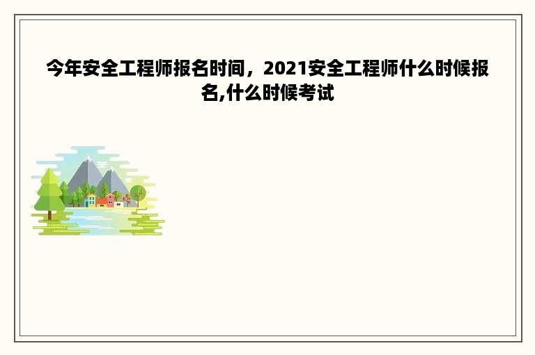 今年安全工程师报名时间，2021安全工程师什么时候报名,什么时候考试