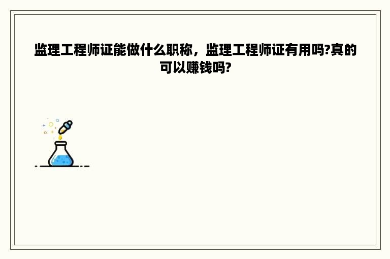 监理工程师证能做什么职称，监理工程师证有用吗?真的可以赚钱吗?