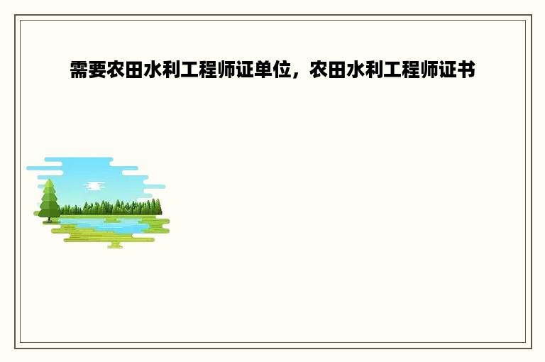 需要农田水利工程师证单位，农田水利工程师证书