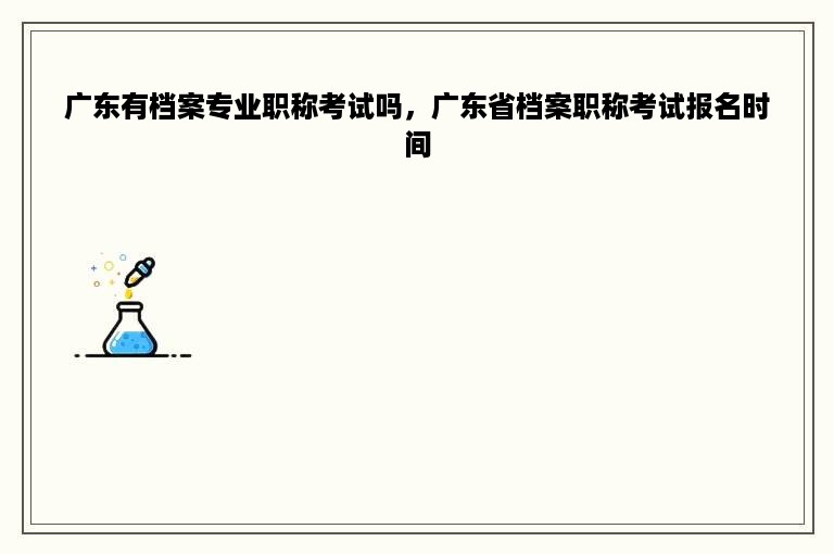 广东有档案专业职称考试吗，广东省档案职称考试报名时间