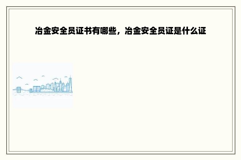 冶金安全员证书有哪些，冶金安全员证是什么证